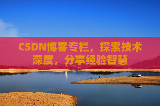 CSDN博客专栏，探索技术深度，分享经验智慧