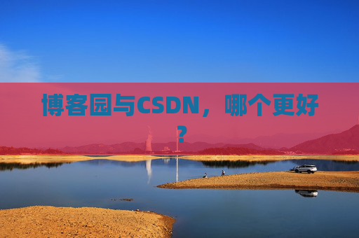 博客园与CSDN，哪个更好？