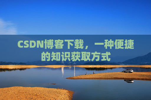 CSDN博客下载，一种便捷的知识获取方式